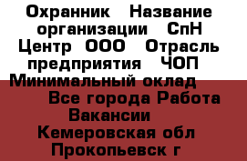 Охранник › Название организации ­ СпН Центр, ООО › Отрасль предприятия ­ ЧОП › Минимальный оклад ­ 22 500 - Все города Работа » Вакансии   . Кемеровская обл.,Прокопьевск г.